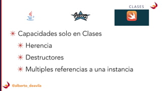 @alberto_deavila
C L A S E S
✴ Capacidades solo en Clases
✴ Herencia
✴ Destructores
✴ Multiples referencias a una instancia
 