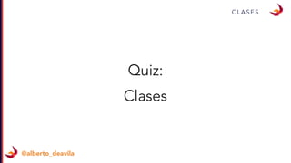 C L A S E S
@alberto_deavila
Quiz:
Clases
 