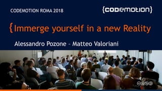 Immerge yourself in a new Reality
Alessandro Pozone – Matteo Valoriani
CODEMOTION ROMA 2018
 