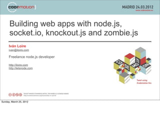 Building web apps with node.js,
      socket.io, knockout.js and zombie.js
      Iván Loire
      ivan@iloire.com

      Freelance node.js developer

      http://iloire.com
      http://letsnode.com




Sunday, March 25, 2012
 