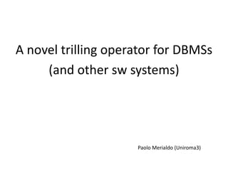 A novel trilling operator for DBMSs
     (and other sw systems)




                     Paolo Merialdo (Uniroma3)
 