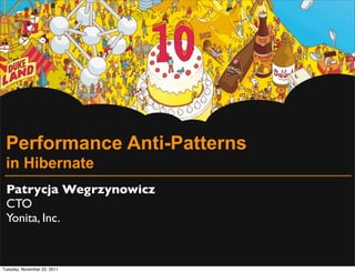Performance Anti-Patterns
 in Hibernate
 Patrycja Wegrzynowicz
 CTO
 Yonita, Inc.


Tuesday, November 22, 2011
 