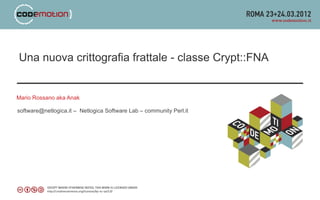 Una nuova crittografia frattale - classe Crypt::FNA


Mario Rossano aka Anak

software@netlogica.it – Netlogica Software Lab – community Perl.it
 