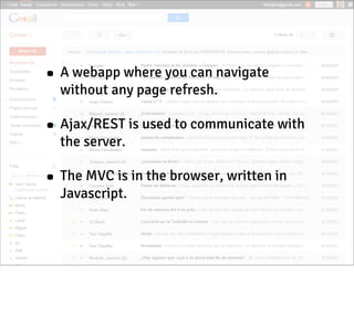 • A webapp where you can navigate
without any page refresh.

• Ajax/REST is used to communicate with
the server.

• The MVC is in the browser, written in
Javascript.

 