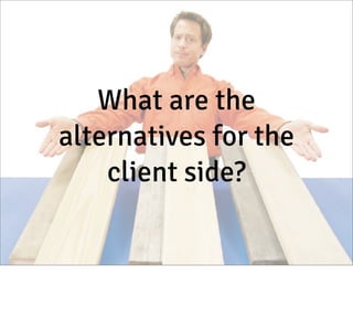 What are the
alternatives for the
client side?

 