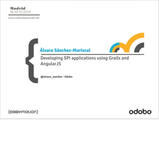 Álvaro Sánchez-Mariscal
Developing SPI applications using Grails and
AngularJS
@alvaro_sanchez - Odobo

 