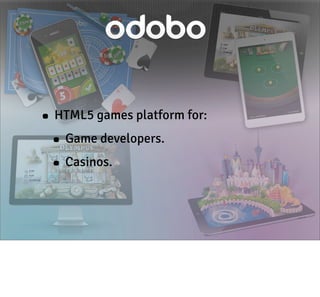 • HTML5 games platform for:
• Game developers.
• Casinos.

 