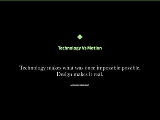 Technology Vs Motion

Technology makes what was once impossible possible.
Design makes it real.
MICHAEL	
  GAGLIANO

 