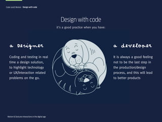 Code (and) Motion Design with code

Design with code
it's a good practice when you have:

a Designer

a developer

Coding ...