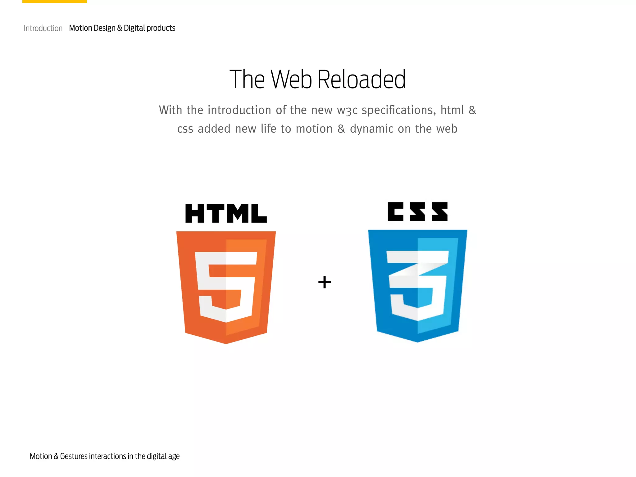 Introduction Motion Design & Digital products

The Web Reloaded
With the introduction of the new w3c specifications, html &
css added new life to motion & dynamic on the web

+

Motion & Gestures interactions in the digital age

 