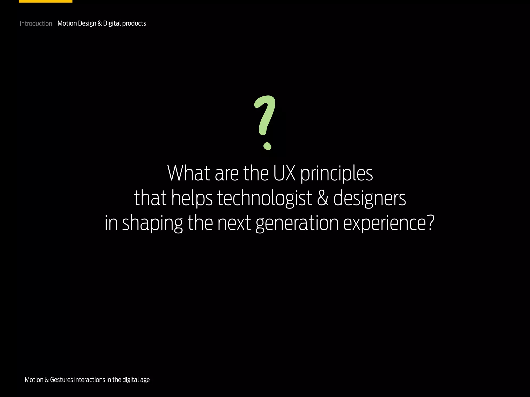 Introduction Motion Design & Digital products

?
What are the UX principles
that helps technologist & designers
in shaping the next generation experience?

Motion & Gestures interactions in the digital age

 