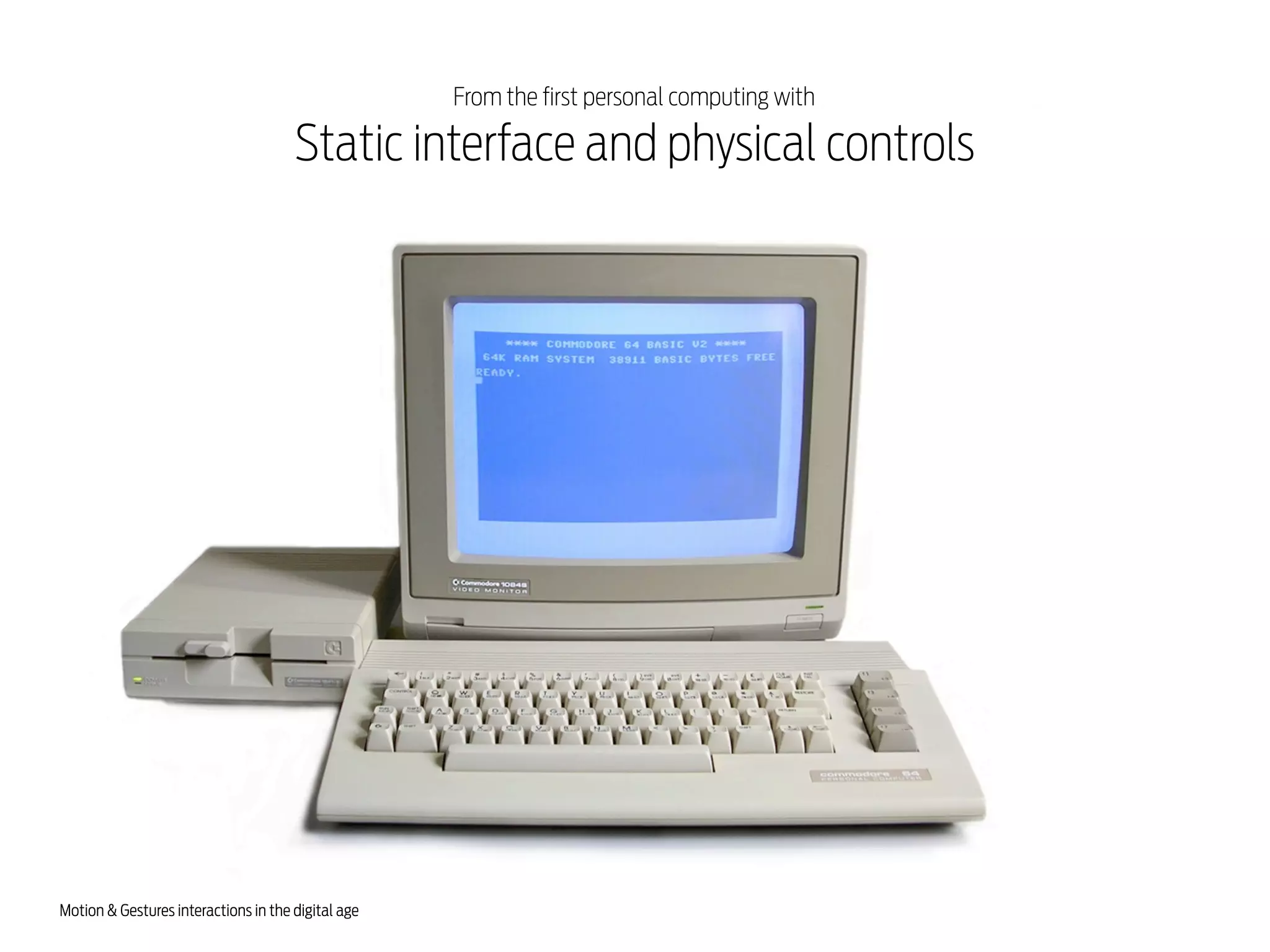 From the first personal computing with

Static interface and physical controls

Motion & Gestures interactions in the digital age

 