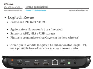Prima generazione
               Google TV - Stefano Sanna         gerdavax AT gmail DOT com




• Logitech Revue
 • Basat...