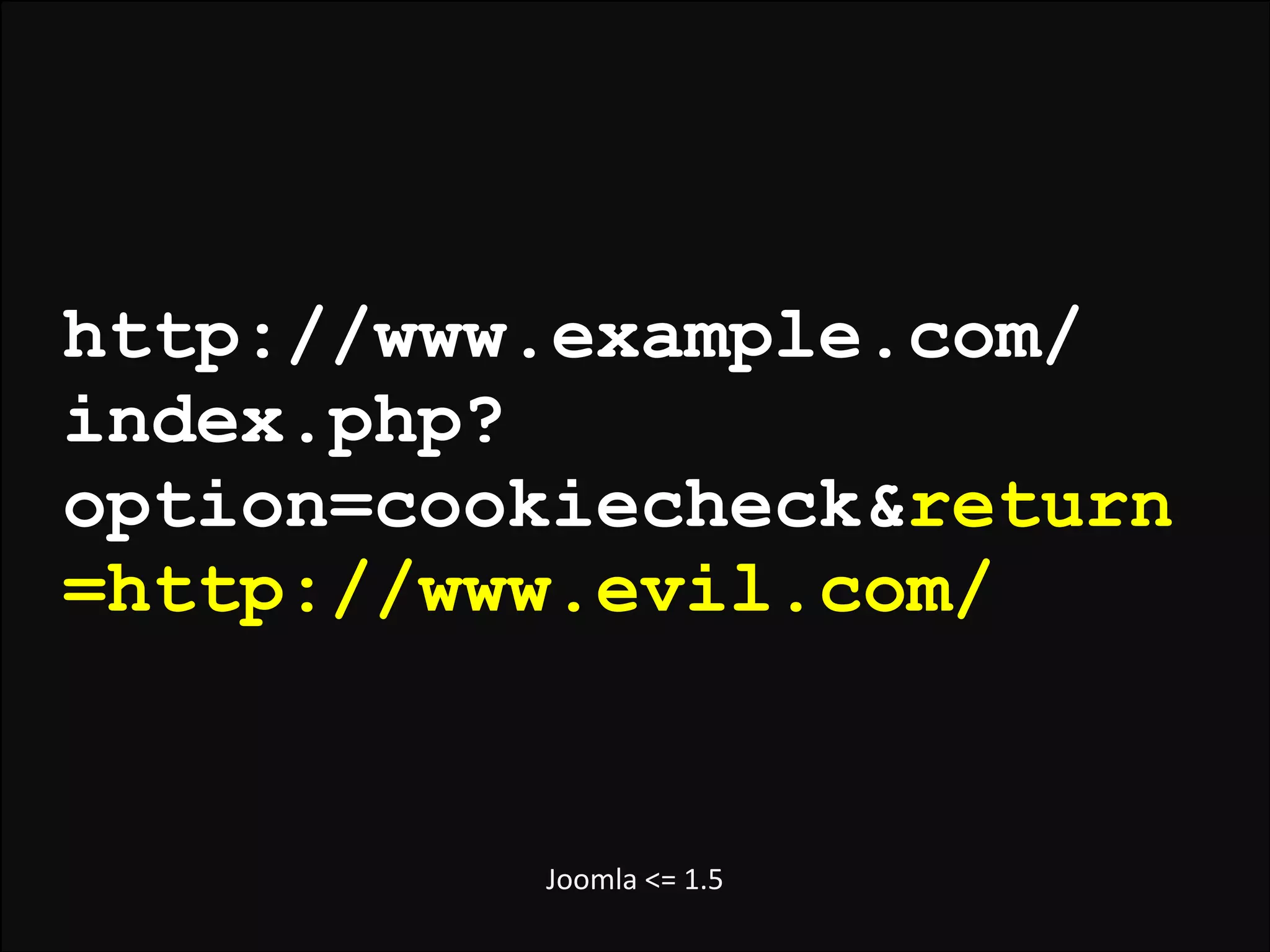 http://www.example.com/
index.php?
option=cookiecheck&return
=http://www.evil.com/

Joomla	
  <=	
  1.5

 