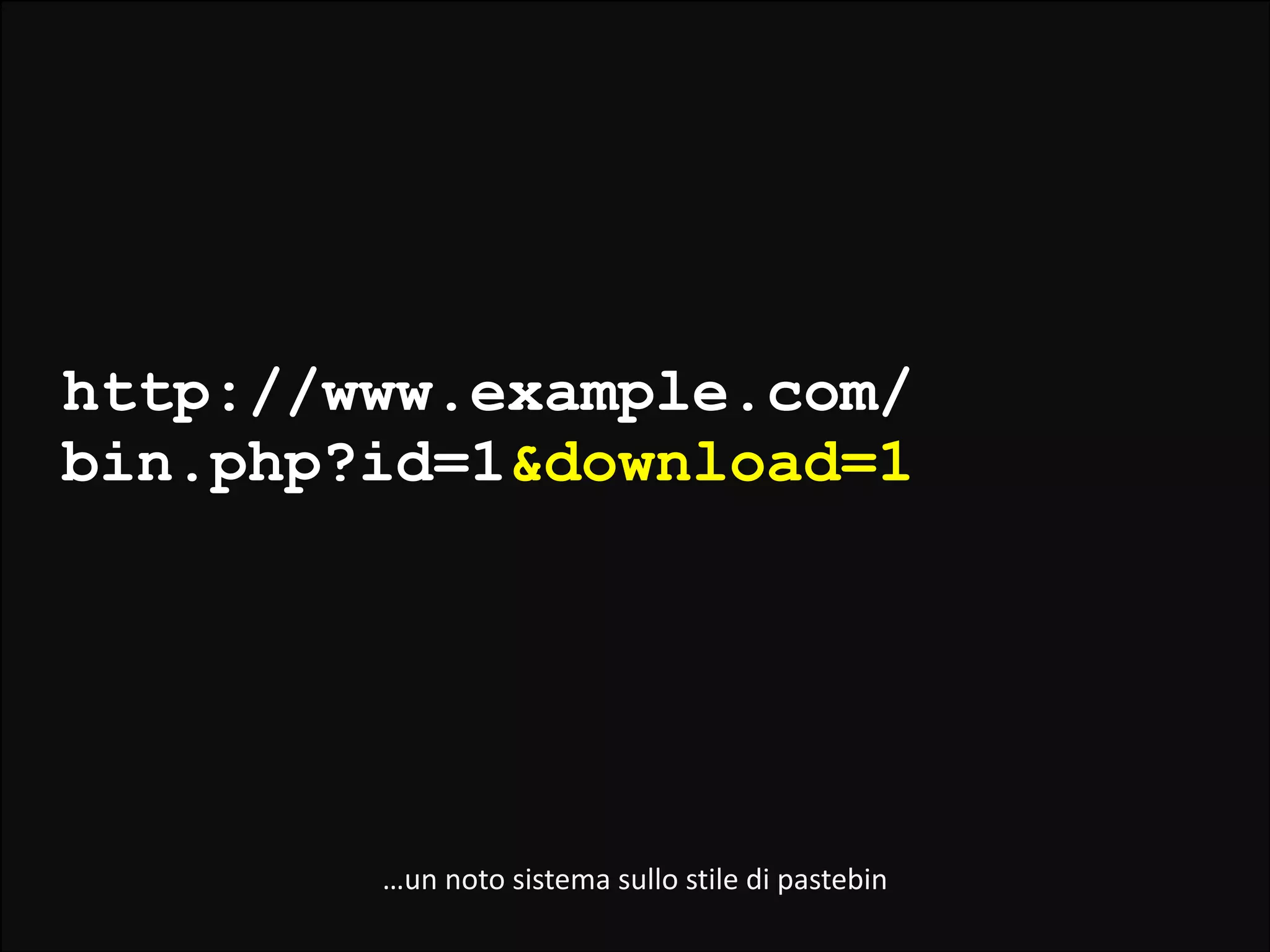 http://www.example.com/
bin.php?id=1&download=1

…un	
  noto	
  sistema	
  sullo	
  stile	
  di	
  pastebin

 