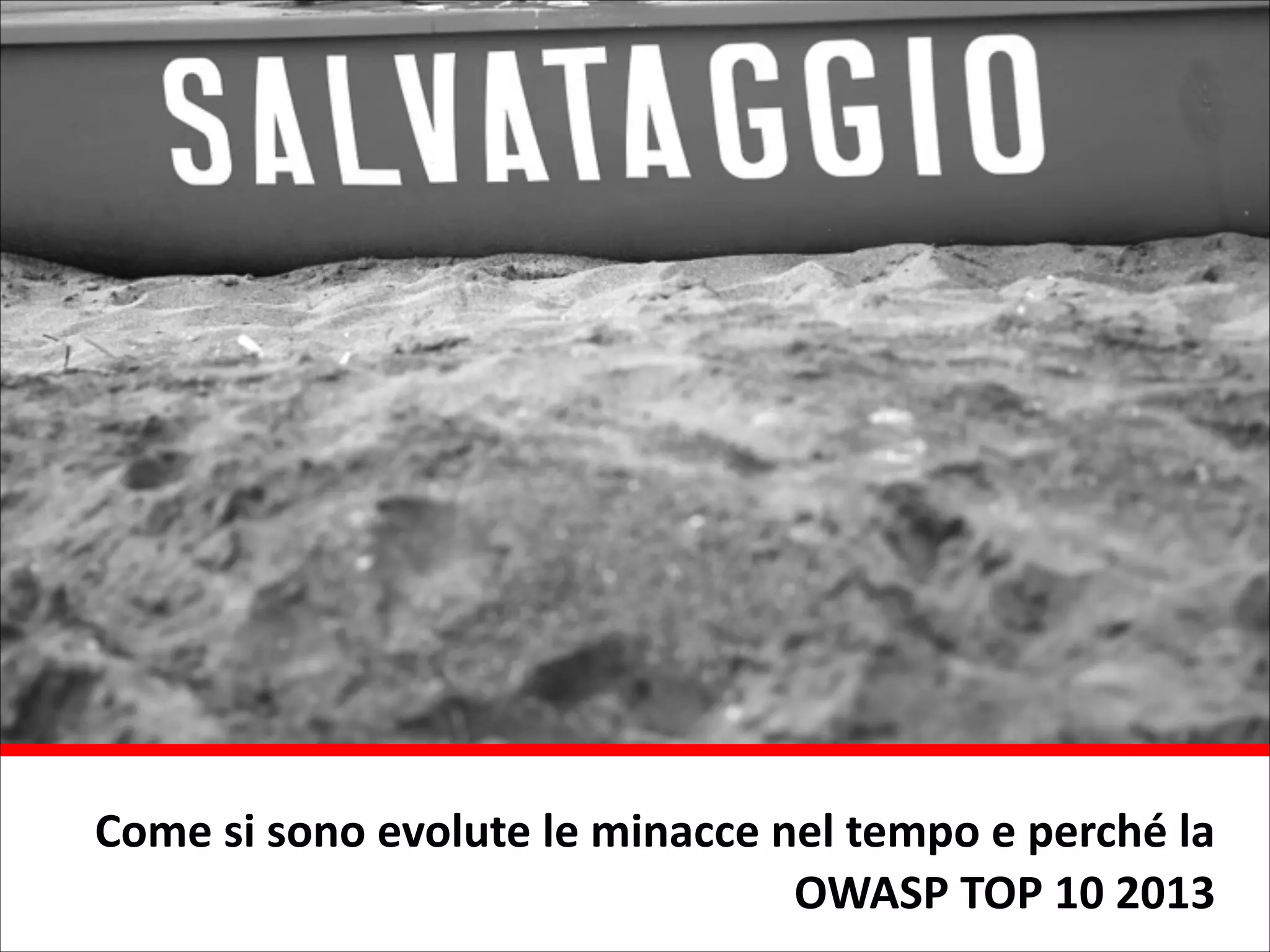 Come	
  si	
  sono	
  evolute	
  le	
  minacce	
  nel	
  tempo	
  e	
  perché	
  la	
  
OWASP	
  TOP	
  10	
  2013

 