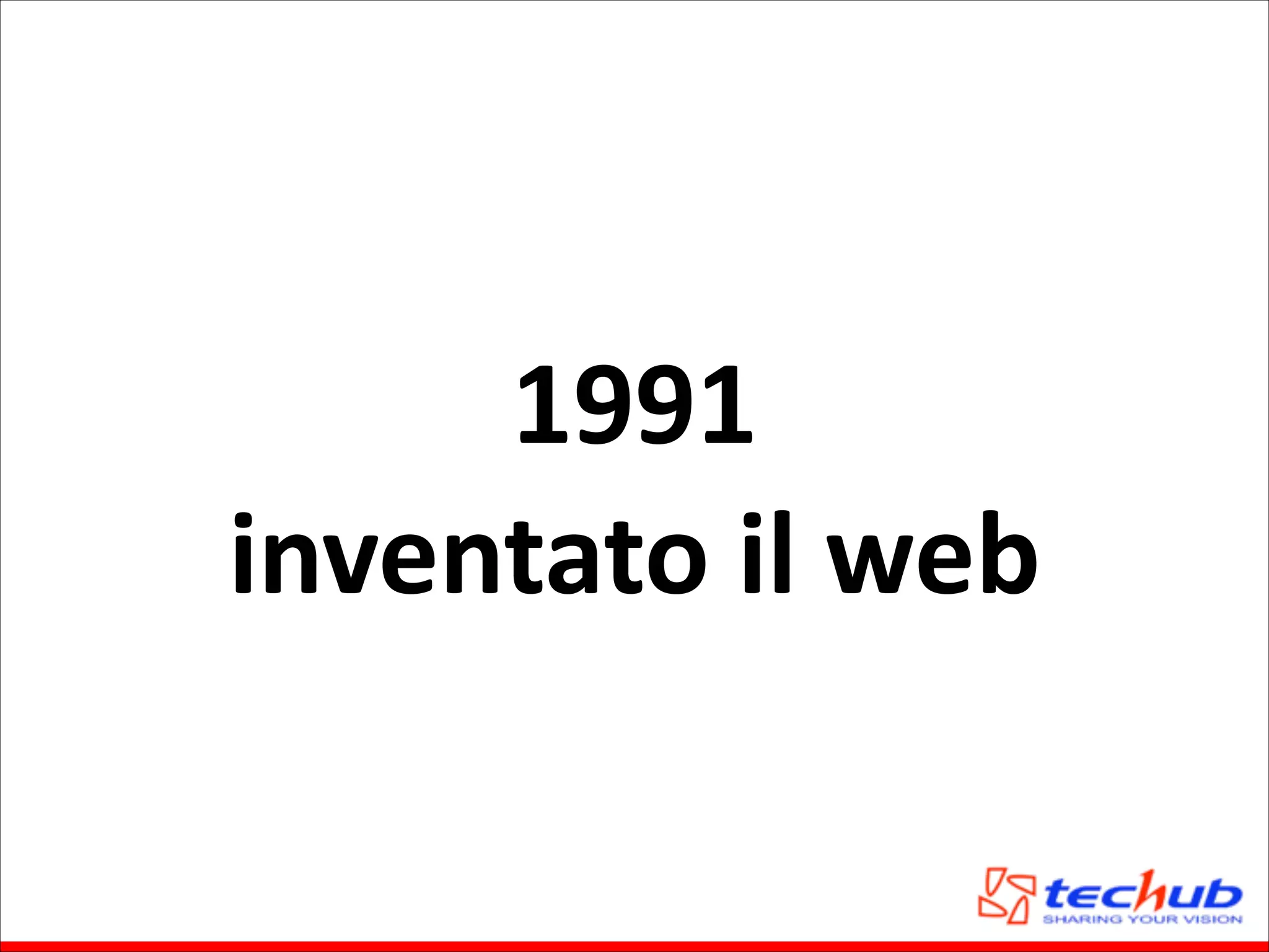 1991	
  
inventato	
  il	
  web

 