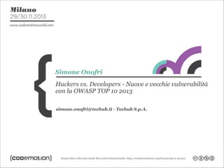 Simone Onofri
Hackers vs. Developers - Nuove e vecchie vulnerabilità
con la OWASP TOP 10 2013
simone.onofri@techub.it - Techub S.p.A.

 