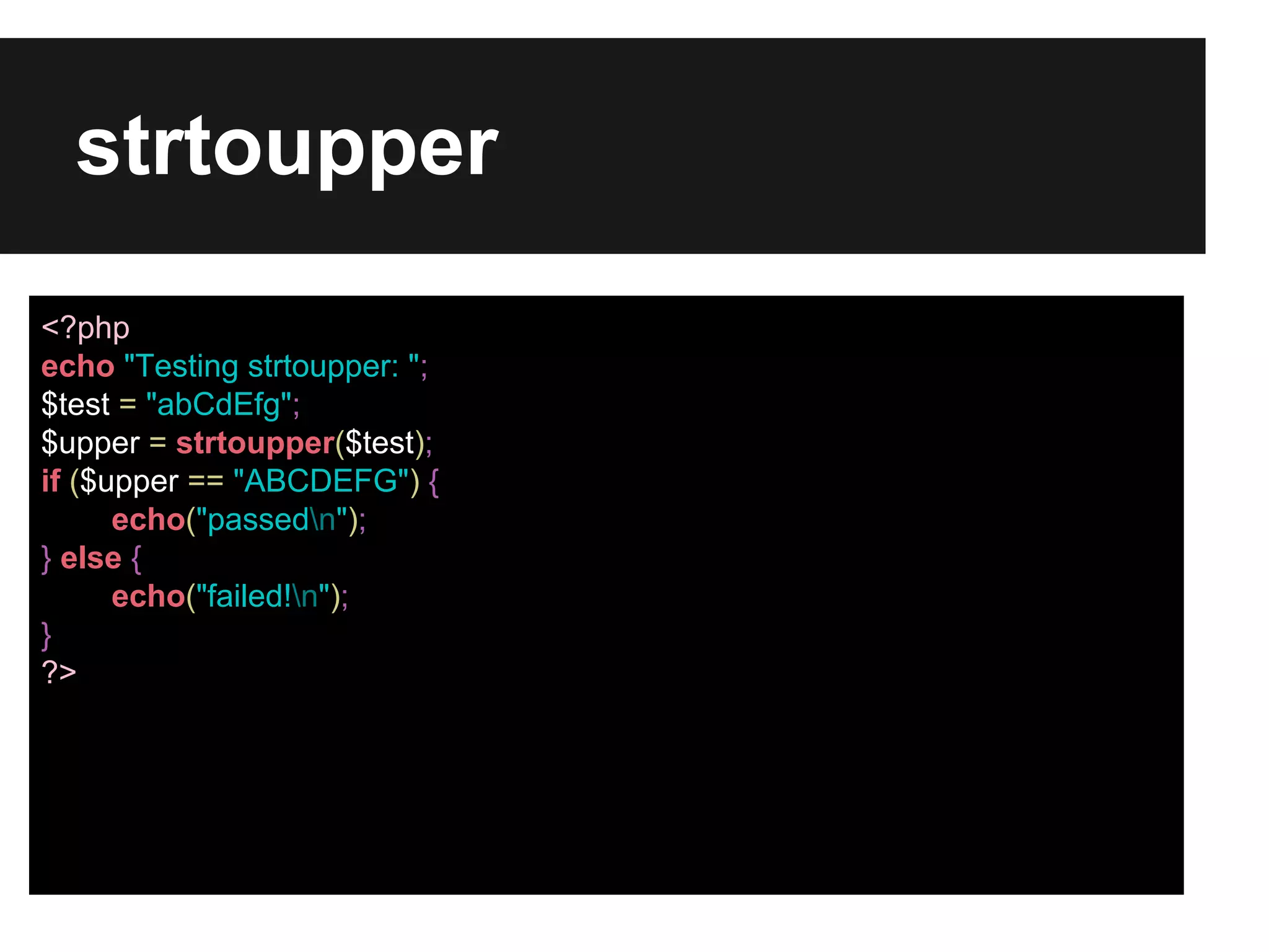 strtoupper
<?php
echo "Testing strtoupper: ";
$test = "abCdEfg";
$upper = strtoupper($test);
if ($upper == "ABCDEFG") {
echo("passedn");
} else {
echo("failed!n");
}
?>

 