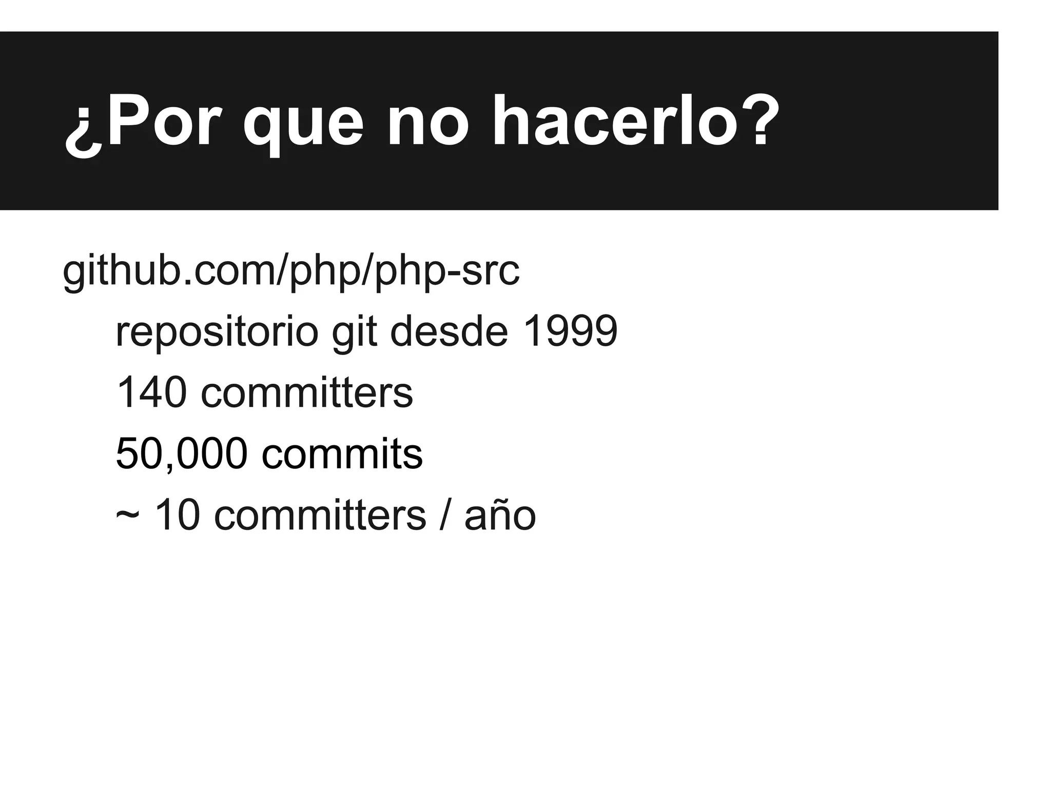 ¿Por que no hacerlo?
github.com/php/php-src
repositorio git desde 1999
140 committers
50,000 commits
~ 10 committers / año

 