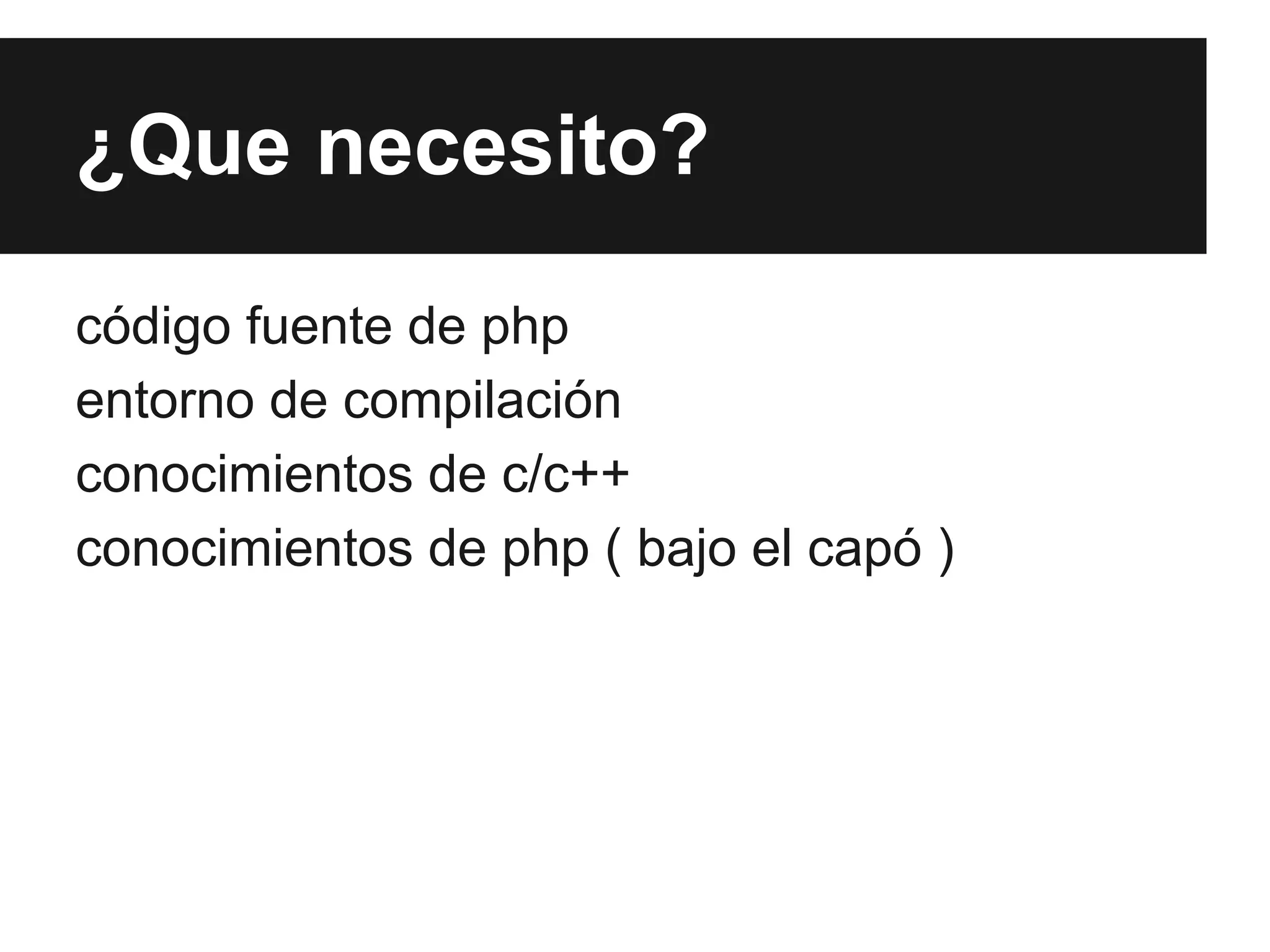 ¿Que necesito?
código fuente de php
entorno de compilación
conocimientos de c/c++
conocimientos de php ( bajo el capó )

 