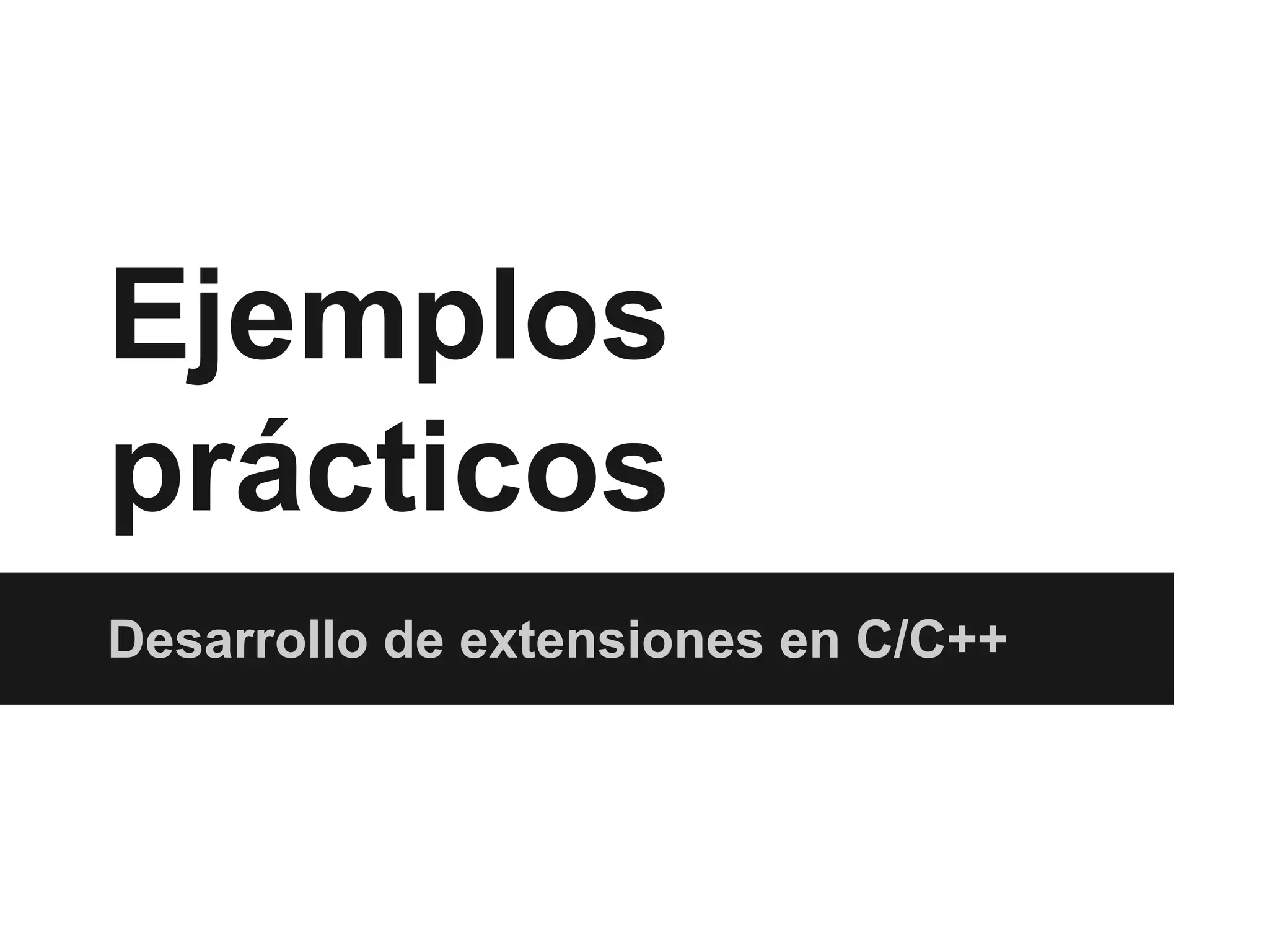 Ejemplos
prácticos
Desarrollo de extensiones en C/C++

 