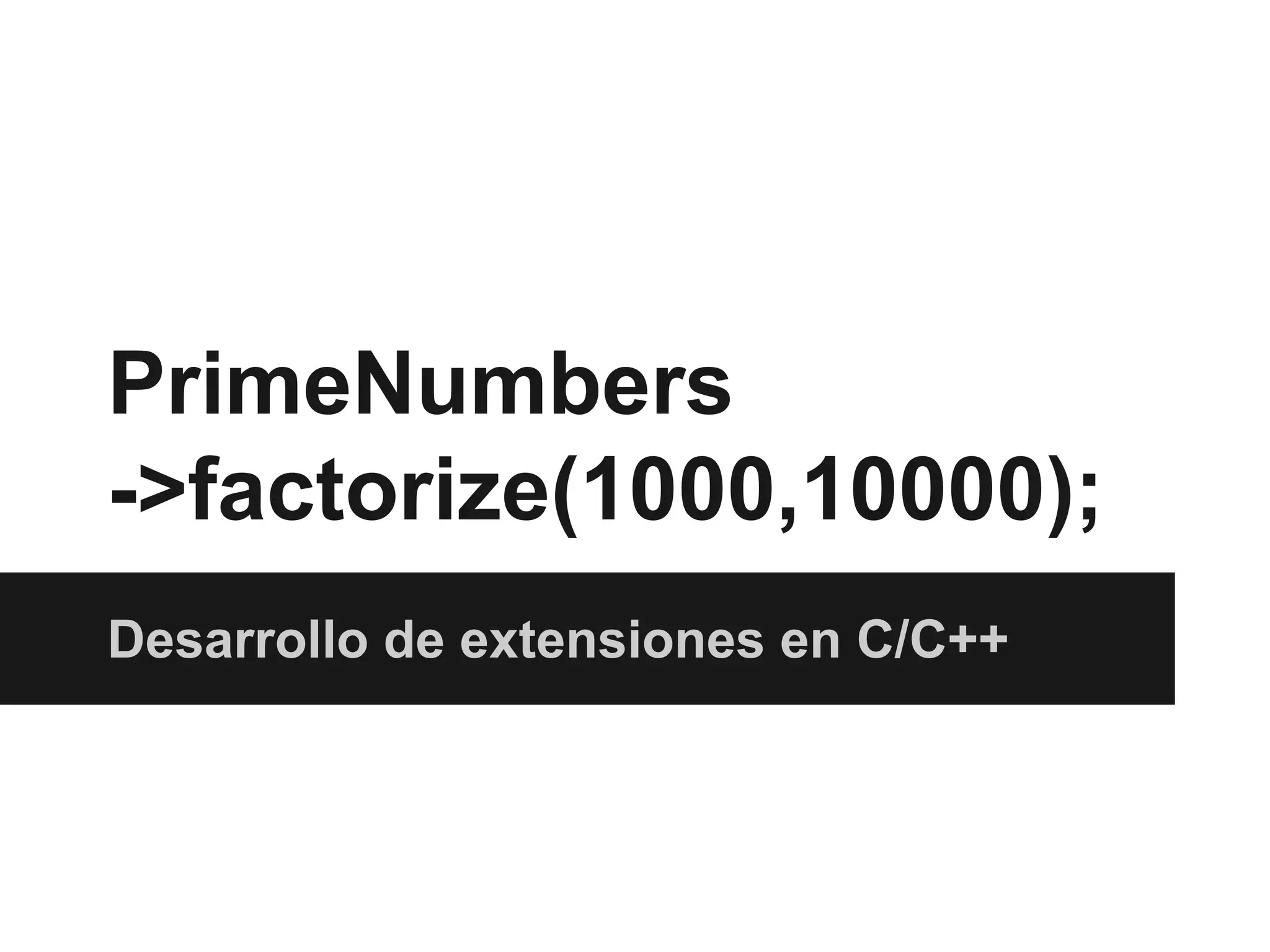 PrimeNumbers
->factorize(1000,10000);
Desarrollo de extensiones en C/C++

 