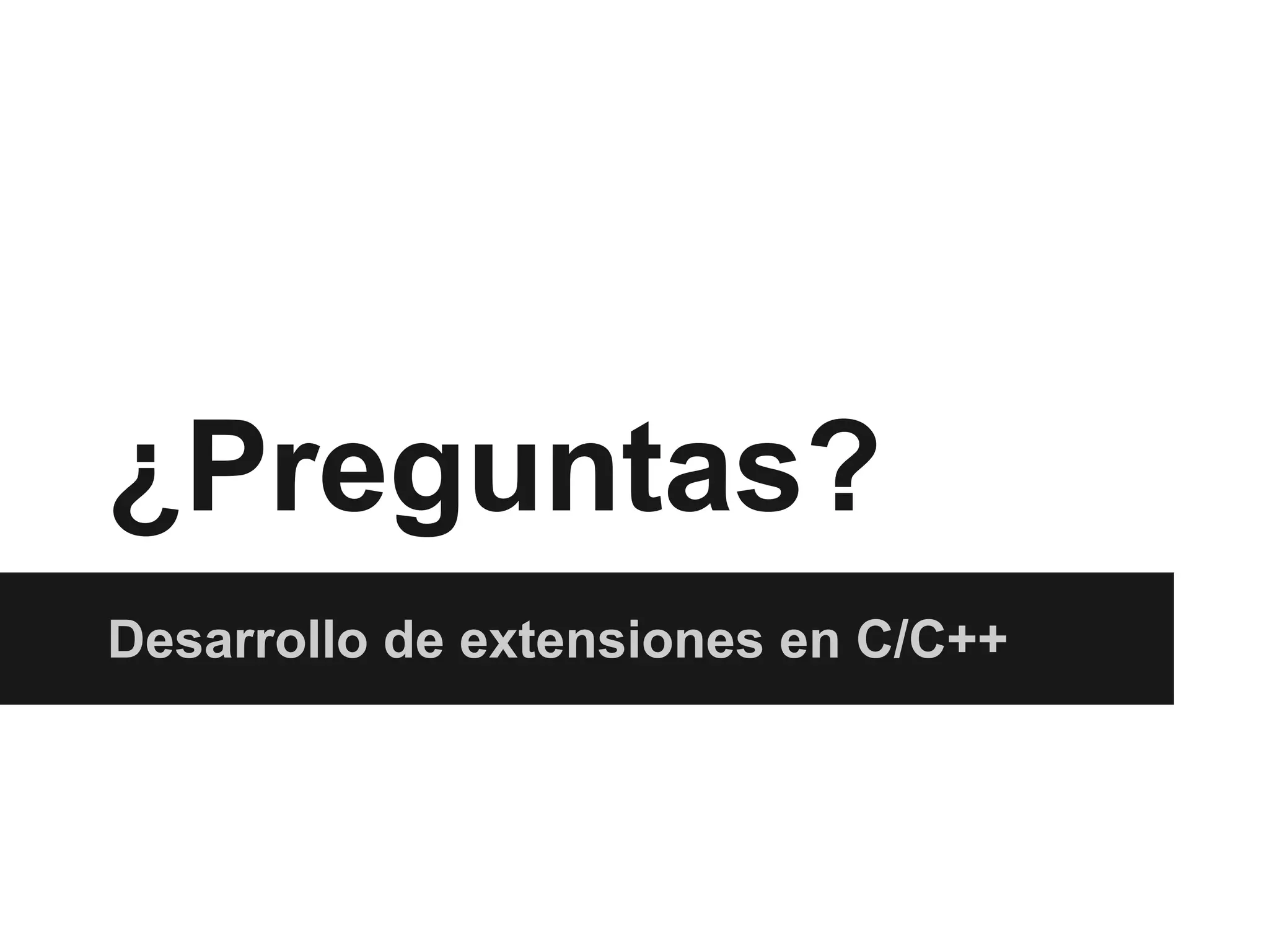 ¿Preguntas?
Desarrollo de extensiones en C/C++

 