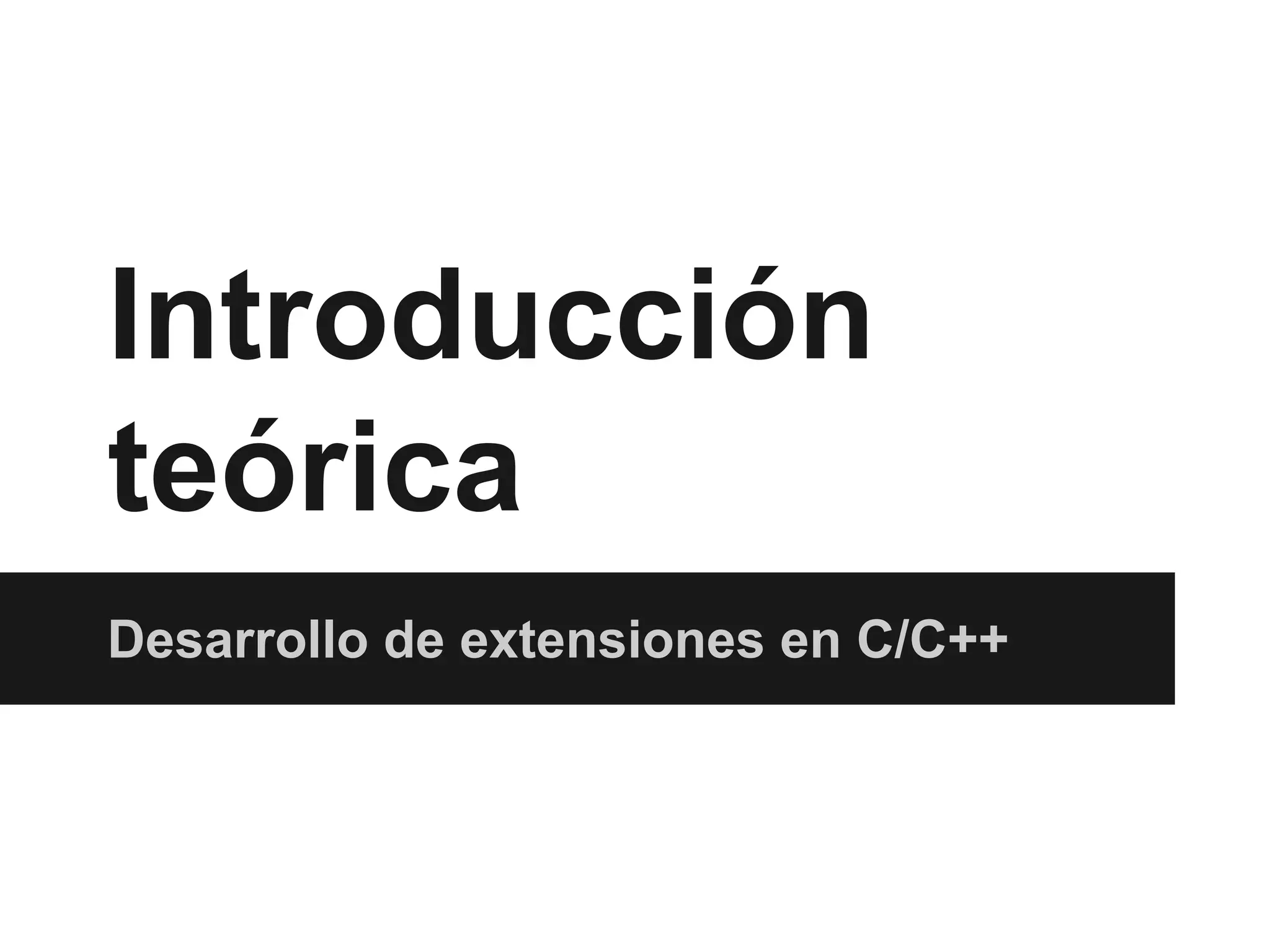 Introducción
teórica
Desarrollo de extensiones en C/C++

 