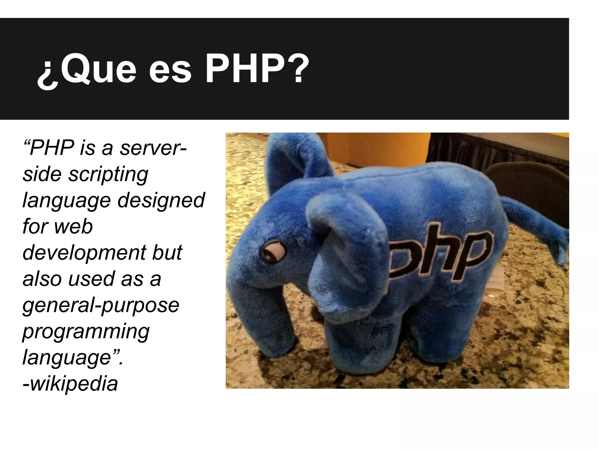 ¿Que es PHP?
“PHP is a serverside scripting
language designed
for web
development but
also used as a
general-purpose
programming
language”.
-wikipedia

 