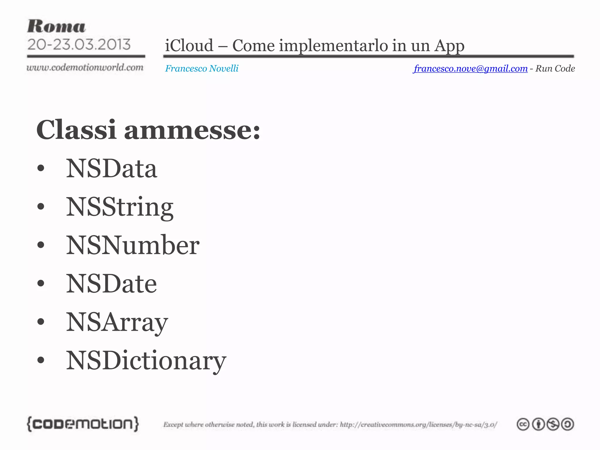 iCloud – Come implementarlo in un App
        Francesco Novelli             francesco.nove@gmail.com - Run Code




Classi ammesse:
• NSData
• NSString
• NSNumber
• NSDate
• NSArray
• NSDictionary
 