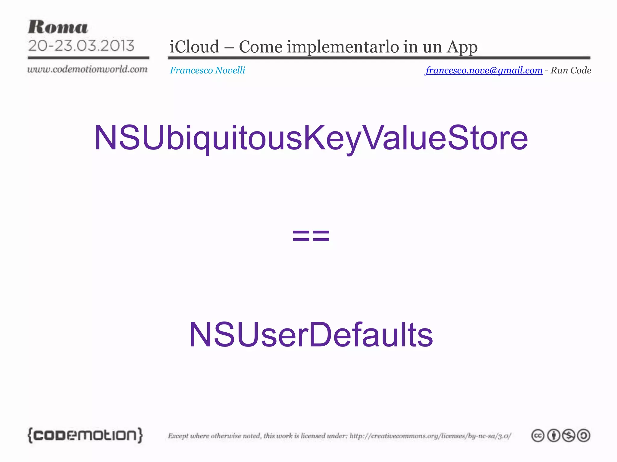 iCloud – Come implementarlo in un App
    Francesco Novelli             francesco.nove@gmail.com - Run Code




NSUbiquitousKeyValueStore

                        ==

        NSUserDefaults
 
