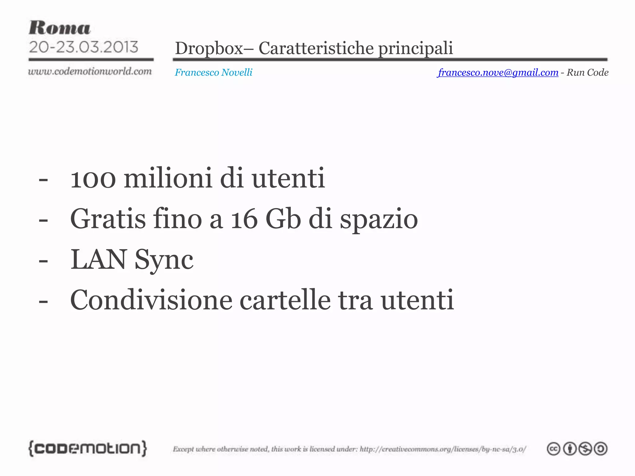 Dropbox– Caratteristiche principali
            Francesco Novelli                francesco.nove@gmail.com - Run Code




-   100 milioni di utenti
-   Gratis fino a 16 Gb di spazio
-   LAN Sync
-   Condivisione cartelle tra utenti
 