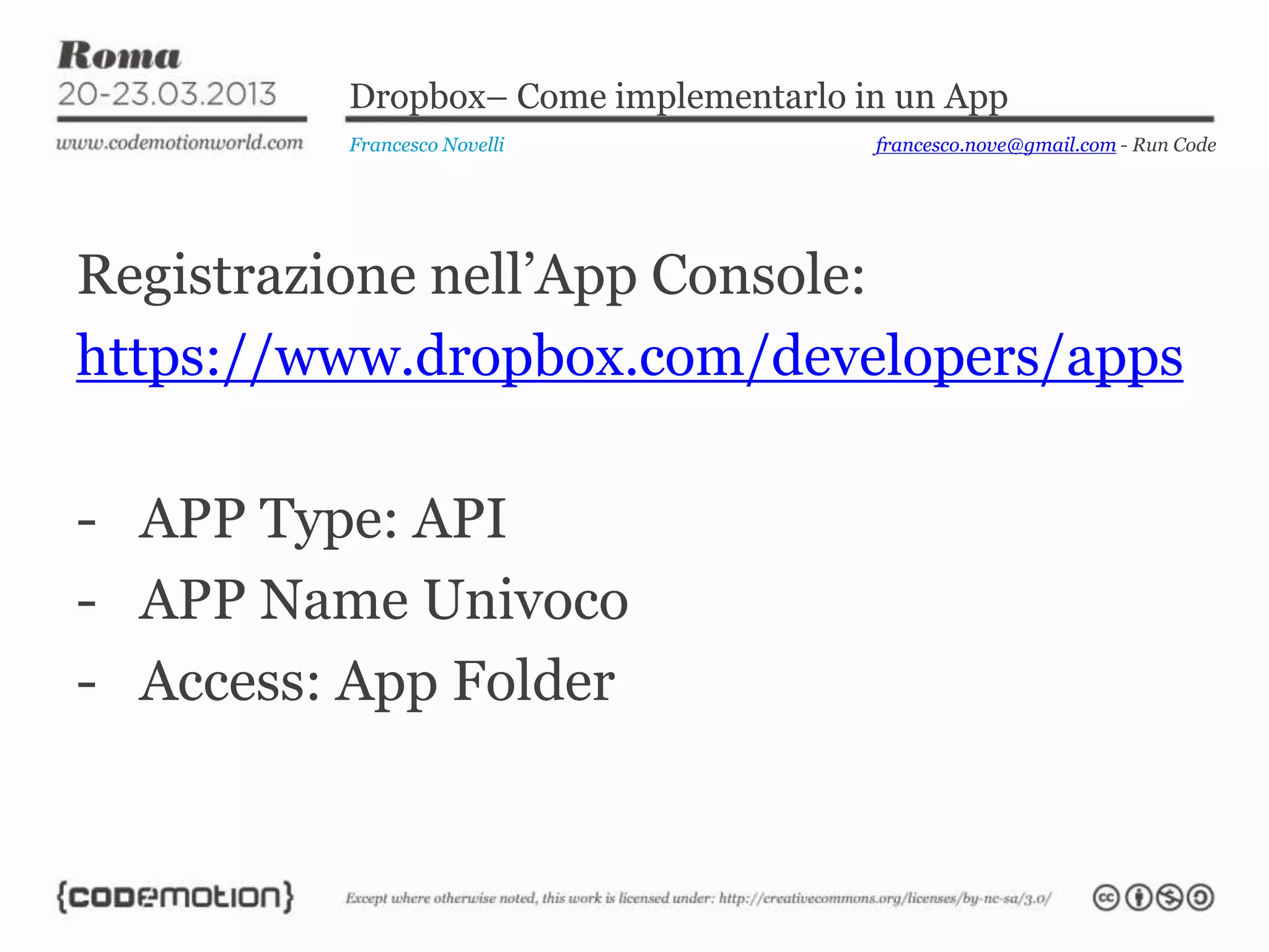 Dropbox– Come implementarlo in un App
         Francesco Novelli            francesco.nove@gmail.com - Run Code




Registrazione nell’App Console:
https://www.dropbox.com/developers/apps

- APP Type: API
- APP Name Univoco
- Access: App Folder
 