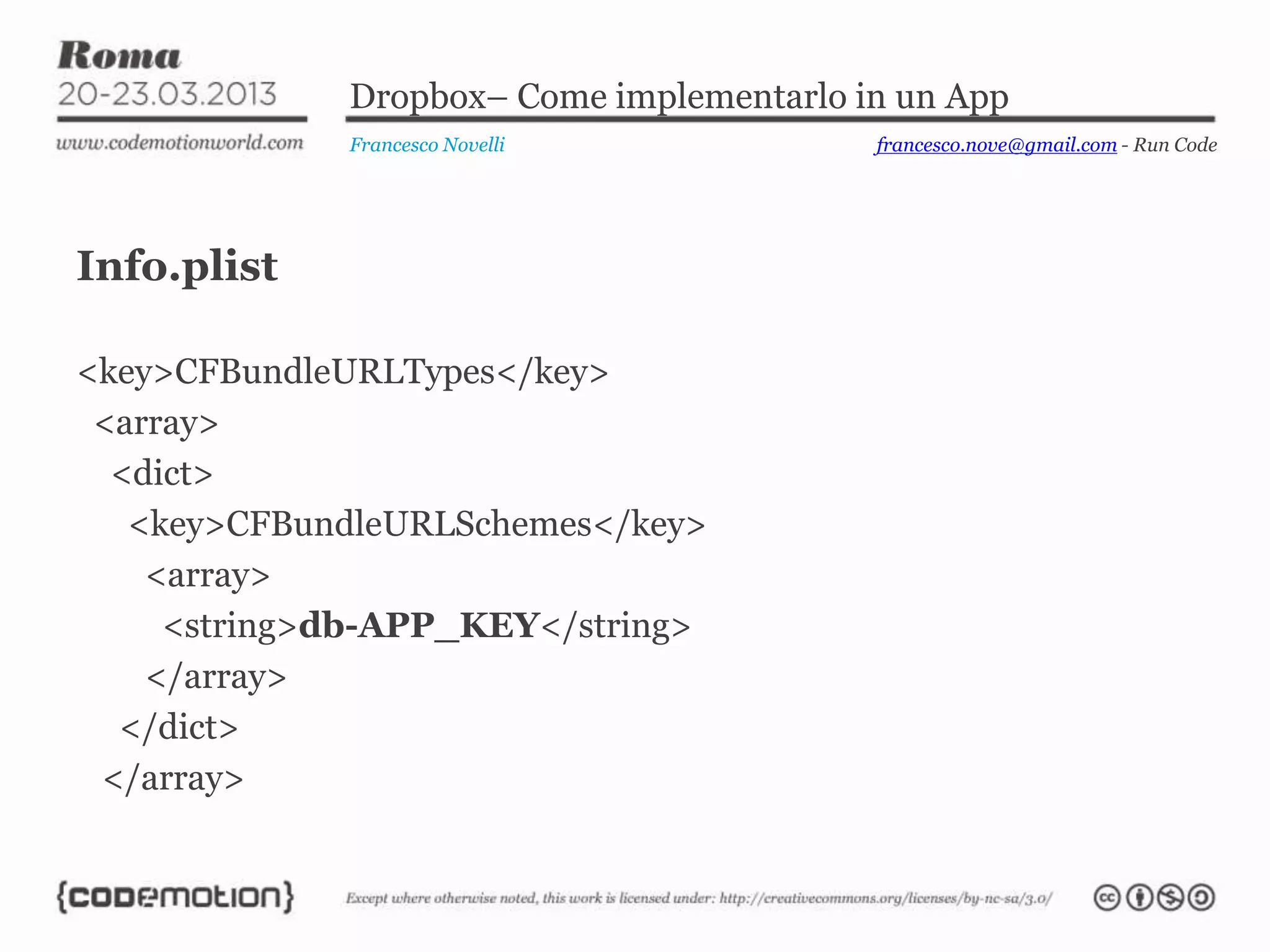 Dropbox– Come implementarlo in un App
             Francesco Novelli            francesco.nove@gmail.com - Run Code




Info.plist

<key>CFBundleURLTypes</key>
 <array>
  <dict>
   <key>CFBundleURLSchemes</key>
    <array>
     <string>db-APP_KEY</string>
    </array>
  </dict>
 </array>
 