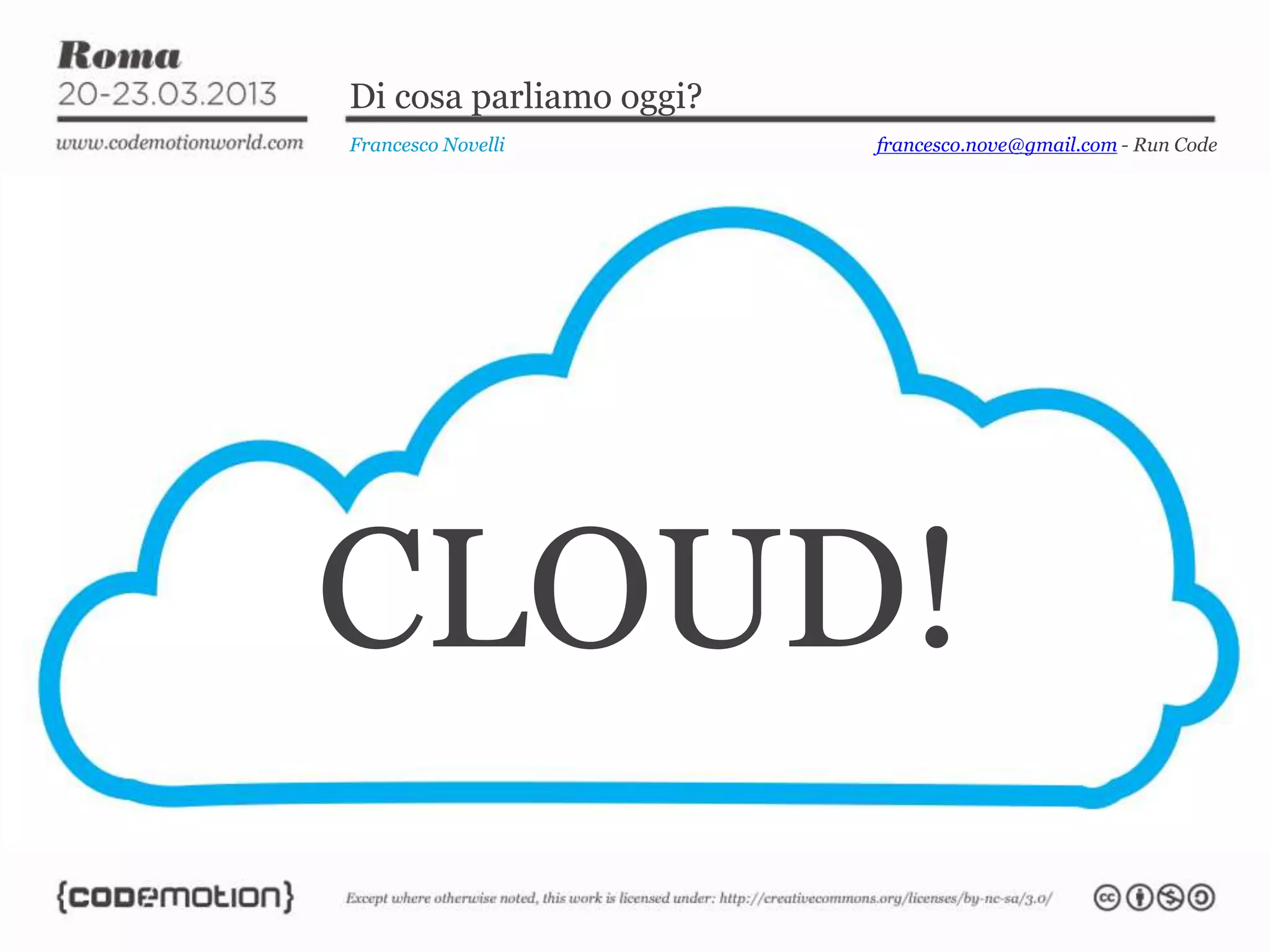 Di cosa parliamo oggi?
Francesco Novelli        francesco.nove@gmail.com - Run Code




CLOUD!
 