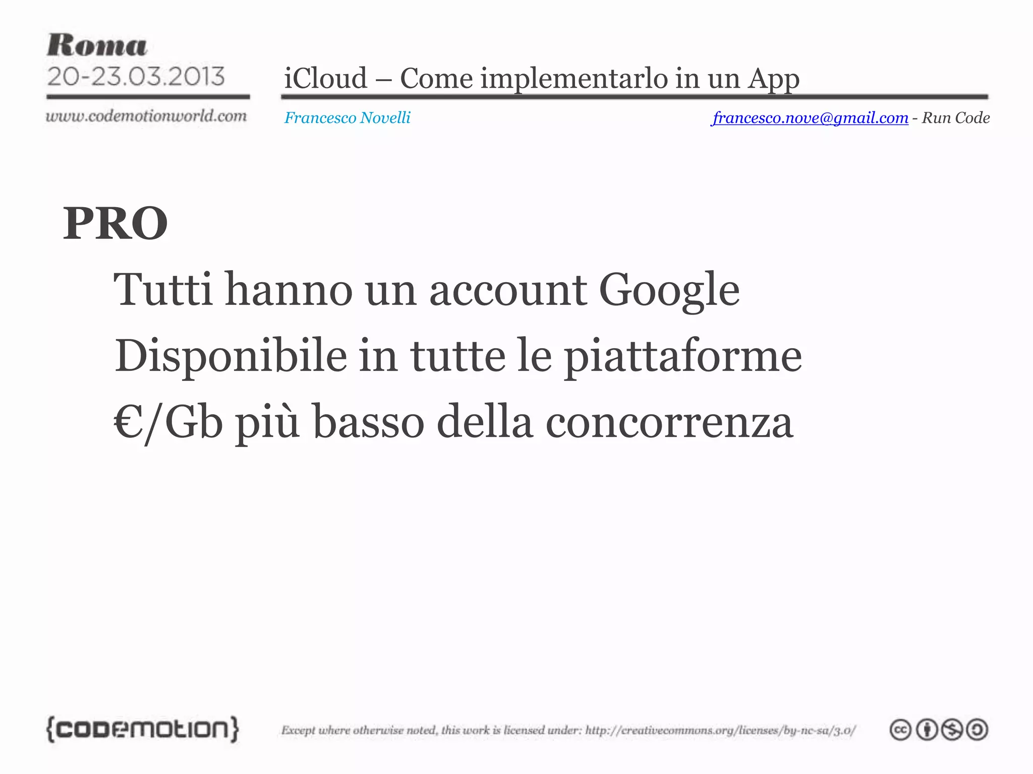 iCloud – Come implementarlo in un App
           Francesco Novelli             francesco.nove@gmail.com - Run Code




PRO
  Tutti hanno un account Google
  Disponibile in tutte le piattaforme
  €/Gb più basso della concorrenza
 