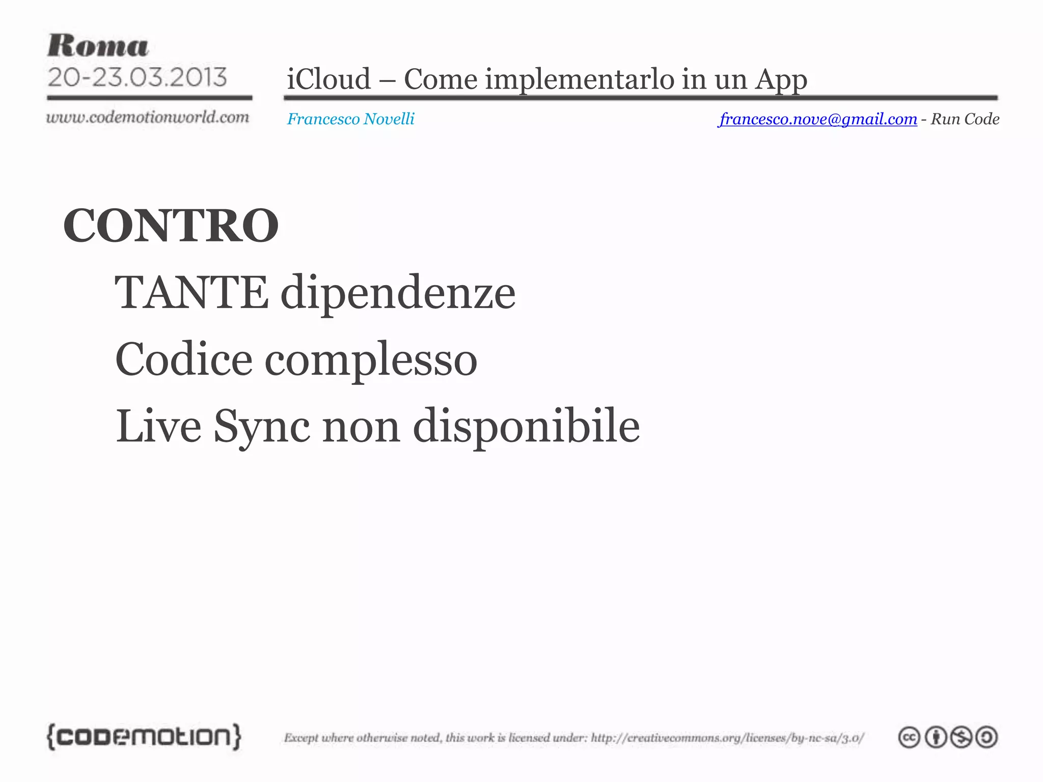 iCloud – Come implementarlo in un App
          Francesco Novelli             francesco.nove@gmail.com - Run Code




CONTRO
 TANTE dipendenze
 Codice complesso
 Live Sync non disponibile
 