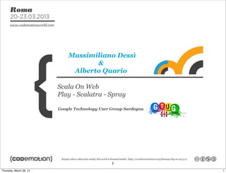 Massimiliano Dessì
                                    &
                              Alberto Quario

                         Scala On Web
                         Play - Scalatra - Spray

                         Google Technology User Group Sardegna




                                                1
Thursday, March 28, 13                                           1
 