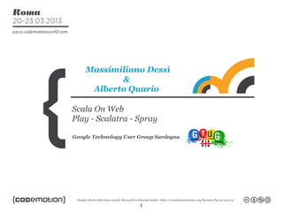 Massimiliano Dessì
           &
     Alberto Quario

Scala On Web
Play - Scalatra - Spray

Google Technology User Group Sardegna




                       1
 