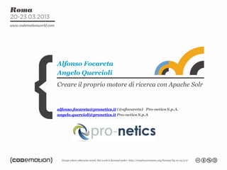 Alfonso Focareta
Angelo Quercioli
Creare il proprio motore di ricerca con Apache Solr


alfonso.focareta@pronetics.it (@afocareta) Pro-netics S.p.A.
angelo.quercioli@pronetics.it Pro-netics S.p.A
 
