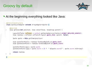 30 
Groovy by default 
At the beginning everything looked like Java: 
 