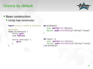 32 
Groovy by default 
Bean construction: 
Using map constructor: 
 