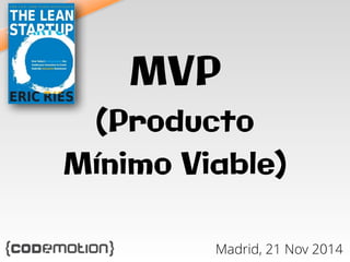 MVP 
(Producto 
Mínimo Viable) 
Madrid, 21 Nov 2014 
Técnica Ágil 
 
