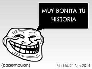 MUY BONITA TU 
HISTORIA 
Madrid, 21 Nov 2014 
 