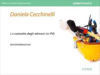 ROME 11-12 april 2014 - Daniela Cecchinelli
Daniela Cecchinelli
dcecchinelli@gmail.com
La cassetta degli attrezzi del PO
 