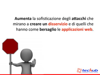 Aumenta	
  la	
  soﬁsAcazione	
  degli	
  a,acchi	
  che	
  
mirano	
  a	
  creare	
  un	
  disservizio	
  e	
  di	
  quelli	
  che	
  
hanno	
  come	
  bersaglio	
  le	
  applicazioni	
  web.	
  
 