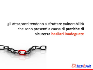 gli	
  a5accanA	
  tendono	
  a	
  sfru5are	
  vulnerabilità	
  
che	
  sono	
  presenA	
  a	
  causa	
  di	
  praQche	
  di	
  
sicurezza	
  basilari	
  inadeguate
 