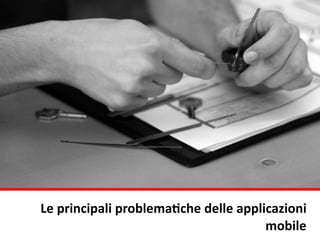 Le	
  principali	
  problemaQche	
  delle	
  applicazioni	
  
mobile
 