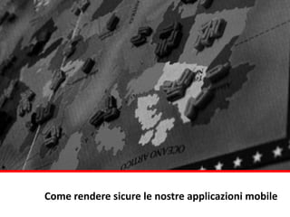 Come	
  rendere	
  sicure	
  le	
  nostre	
  applicazioni	
  mobile
 